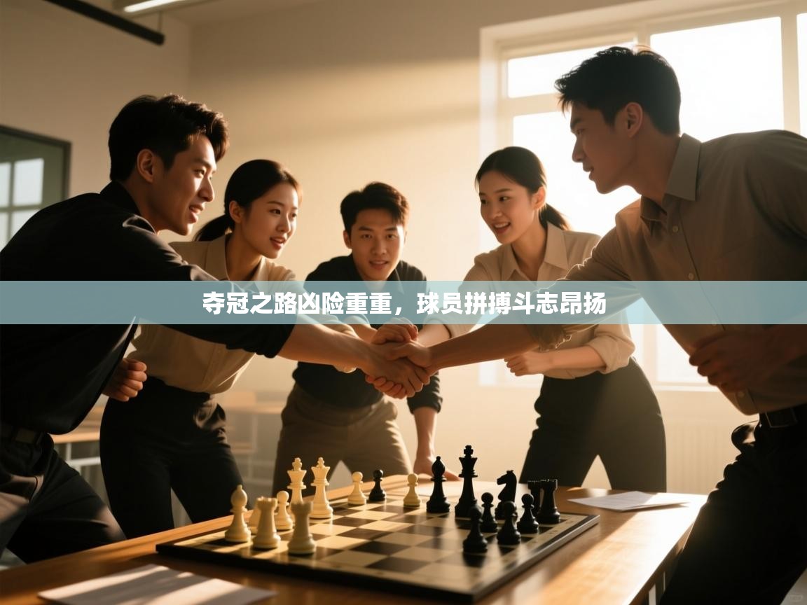 夺冠之路凶险重重,球员拼搏斗志昂扬 第1张