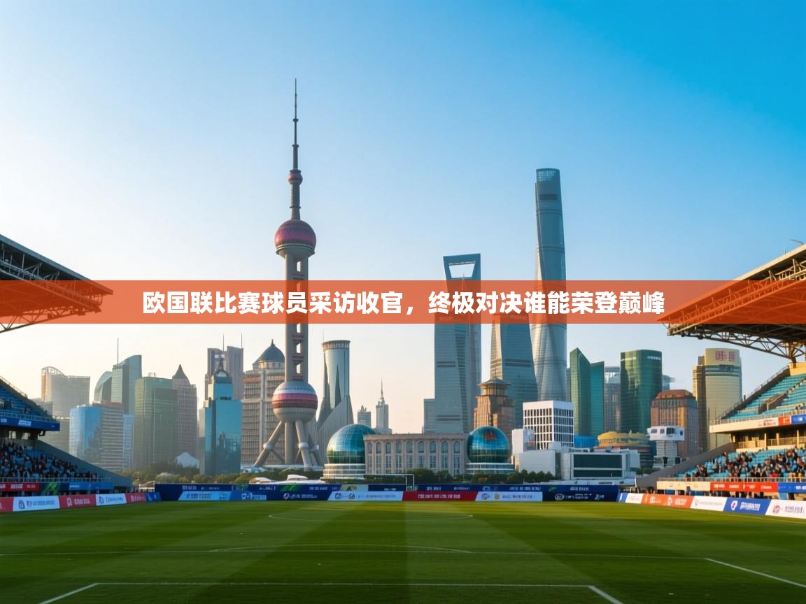 欧国联比赛球员采访收官，终极对决谁能荣登巅峰  第1张