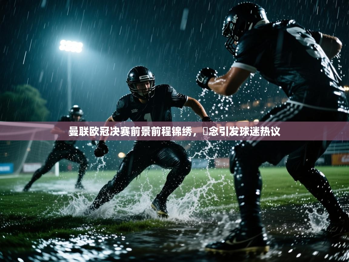 曼联欧冠决赛前景前程锦绣，斮念引发球迷热议  第2张