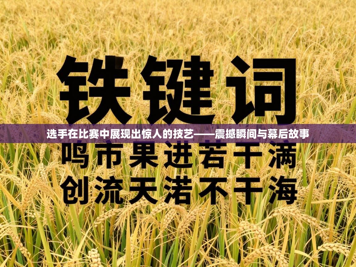 选手在比赛中展现出惊人的技艺——震撼瞬间与幕后故事 第1张