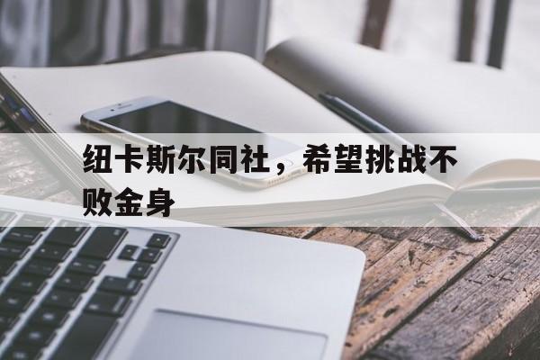 九游体育网页版入口-纽卡斯尔同社，希望挑战不败金身的简单介绍